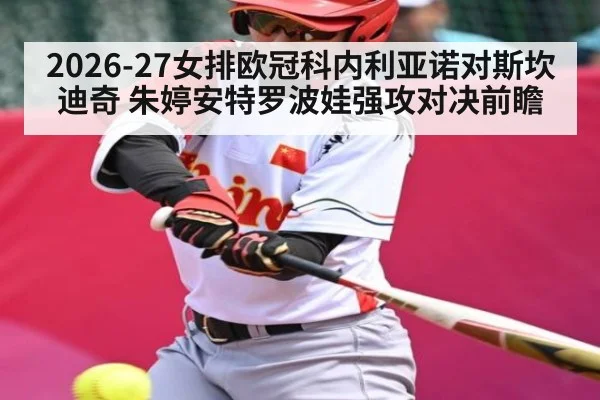 2026-27女排欧冠科内利亚诺对斯坎迪奇 朱婷安特罗波娃强攻对决前瞻