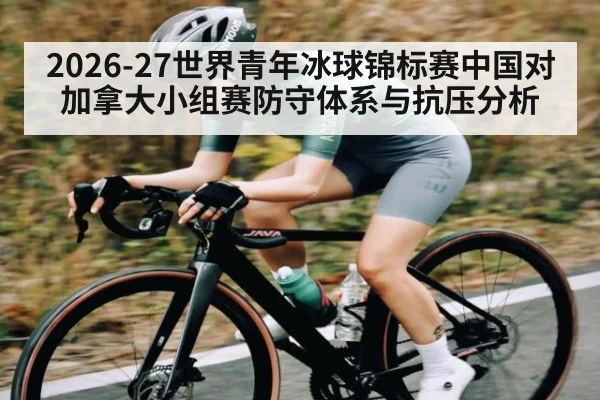 2026-27世界青年冰球锦标赛中国对加拿大小组赛防守体系与抗压分析